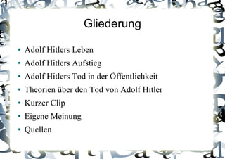 Gliederung
● Adolf Hitlers Leben
● Adolf Hitlers Aufstieg
● Adolf Hitlers Tod in der Öffentlichkeit
● Theorien über den Tod von Adolf Hitler
● Kurzer Clip
● Eigene Meinung
● Quellen
 