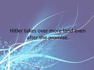 Hitler takes over more land even
        after the promise.
 
