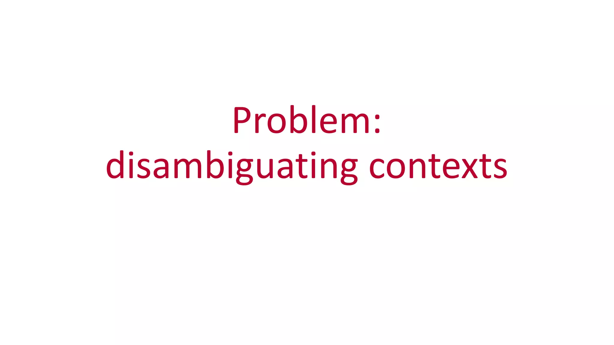 Problem:	
  
disambiguating	
  contexts
 