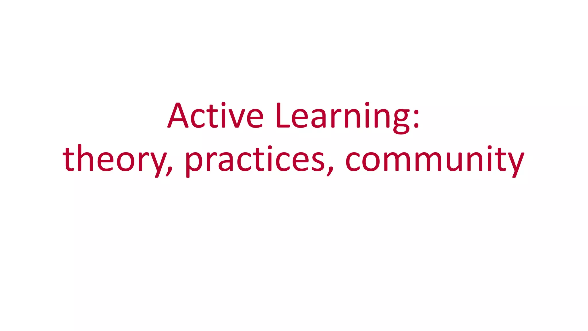 Active	
  Learning:	
  
theory,	
  practices,	
  community
 