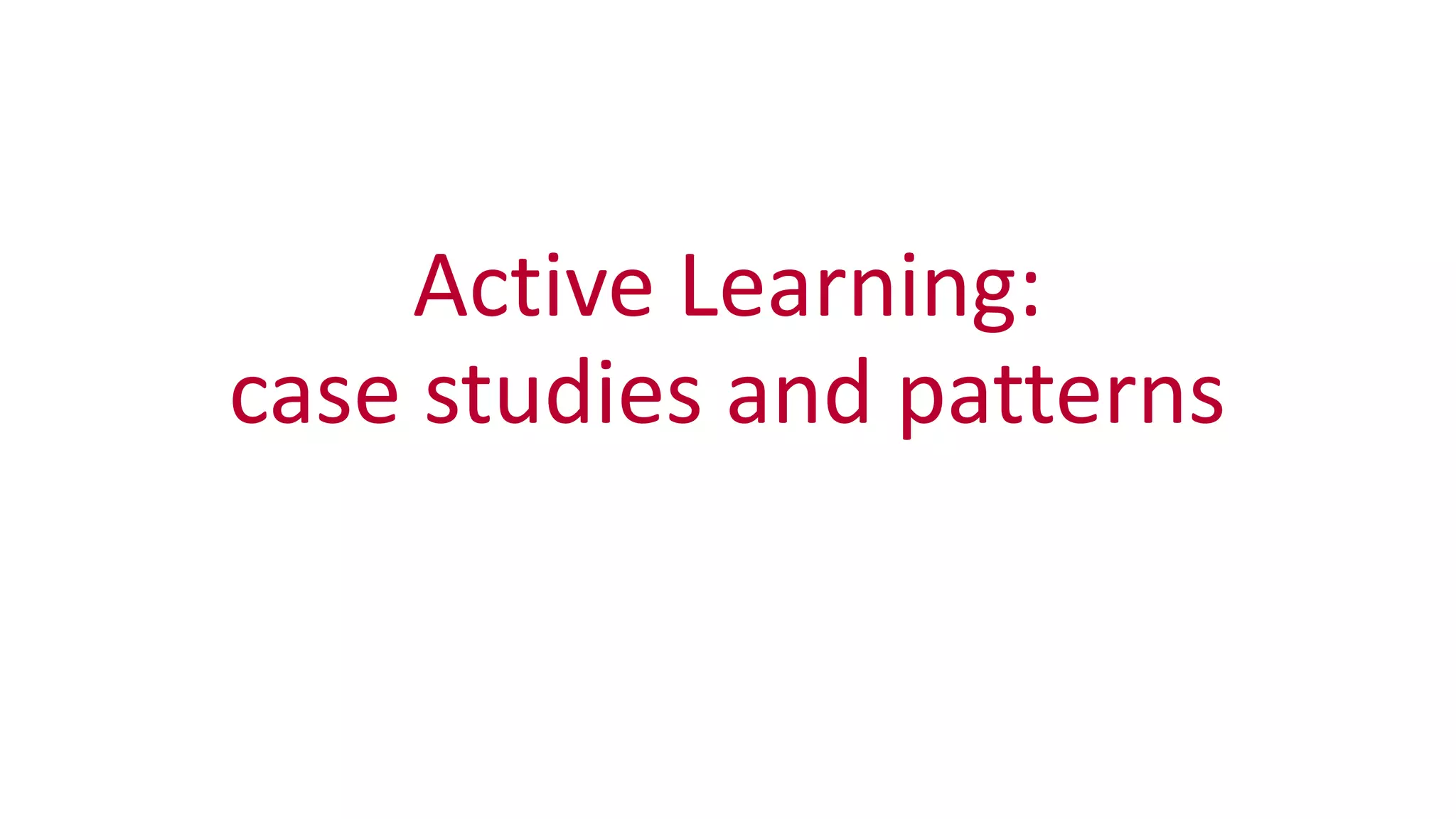Active	
  Learning:	
  
case	
  studies	
  and	
  patterns
 