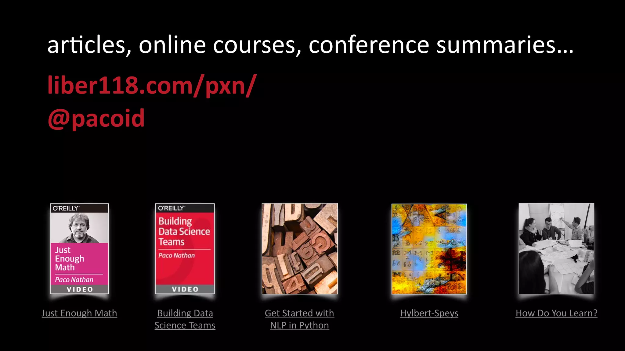 Get	
  Started	
  with	
  
NLP	
  in	
  Python
Just	
  Enough	
  Math Building	
  Data	
  
Science	
  Teams
Hylbert-­‐Speys How	
  Do	
  You	
  Learn?
arycles,	
  online	
  courses,	
  conference	
  summaries…	
  
liber118.com/pxn/ 
@pacoid
 