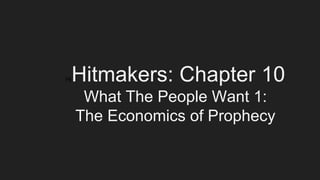HiHitmakers: Chapter 10
What The People Want 1:
The Economics of Prophecy
 