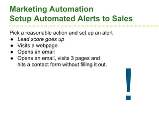 ●●●●●●●●●●●●●●●●●●●●●●●●●●●●●●●●●●●●●●●●●●●●●●●●●●●●●●●●●●●●●●●●●●●●●●●●●●●●●●●●●●●●●●●●●●●●●●●●●●●●●●●●●●●●●●●●●●
Marketing Automation
Setup Automated Alerts to Sales
Pick a reasonable action and set up an alert
● Lead score goes up
● Visits a webpage
● Opens an email
● Opens an email, visits 3 pages and
hits a contact form without filling it out.
!
 