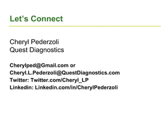 ●●●●●●●●●●●●●●●●●●●●●●●●●●●●●●●●●●●●●●●●●●●●●●●●●●●●●●●●●●●●●●●●●●●●●●●●●●●●●●●●●●●●●●●●●●●●●●●●●●●●●●●●●●●●●●●●●●
Let’s Connect
Cheryl Pederzoli
Quest Diagnostics
Cherylped@Gmail.com or
Cheryl.L.Pederzoli@QuestDiagnostics.com
Twitter: Twitter.com/Cheryl_LP
Linkedin: Linkedin.com/in/CherylPederzoli
 
