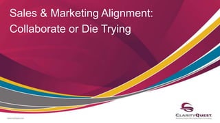 Sales & Marketing Alignment:
Collaborate or Die Trying
 