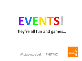 EVENTS!
They’re all fun and games…
@stacygoebel #HITMC
 