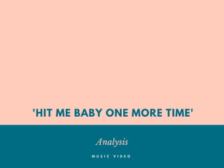 'HIT ME BABY ONE MORE TIME'
Analysis
M U S I C V I D E O
 