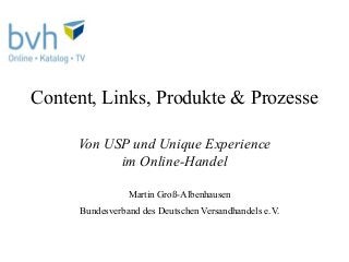 Content, Links, Produkte & Prozesse

     Von USP und Unique Experience
           im Online-Handel

                Martin Groß-Albenhausen
     Bundesverband des Deutschen Versandhandels e.V.
 