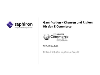 Gamification – Chancen und Risiken für den E-Commerce Köln, 19.03.2011 Roland Schäfer, saphiron GmbH 