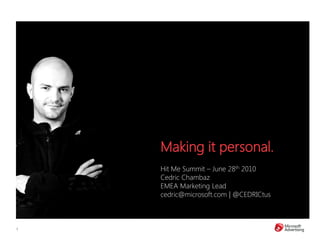 Making it personal.
    Hit Me Summit – June 28th 2010
    Cedric Chambaz
    EMEA Marketing Lead
    cedric@microsoft.com | @CEDRICtus



1
 
