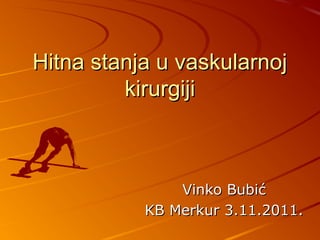 Hitna stanja u vaskularnojHitna stanja u vaskularnoj
kirurgijikirurgiji
Vinko BubićVinko Bubić
KB Merkur 3.11.2011.KB Merkur 3.11.2011.
 