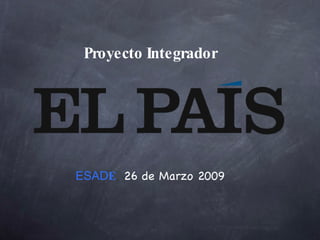 ESAD E ,  26 de Marzo 2009 Proyecto Integrador 