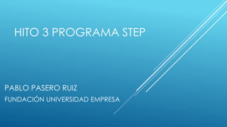 HITO 3 PROGRAMA STEP
PABLO PASERO RUIZ
FUNDACIÓN UNIVERSIDAD EMPRESA
 