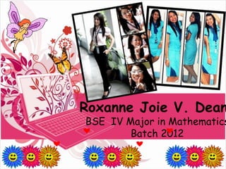 Roxanne Joie V. Dean
BSE IV Major in Mathematics
        Batch 2012
 