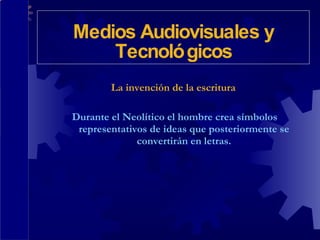 La invención de la escritura Durante el Neolítico el hombre crea símbolos representativos de ideas que posteriormente se convertirán en letras. Medios Audiovisuales y Tecnológicos 