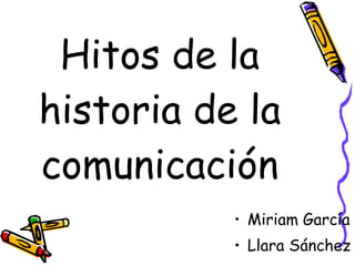 Hitos de la
historia de la
comunicación
           • Miriam García
           • Llara Sánchez
 