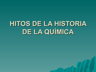 HITOS DE LA HISTORIA
   DE LA QUÍMICA
 