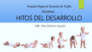 HITOS DEL DESARROLLO
I M: Alex Medina Aguilar
Hospital Regional Docente de Trujillo
PEDIATRIA
 