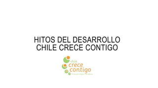 HITOS DEL DESARROLLO
CHILE CRECE CONTIGO
 