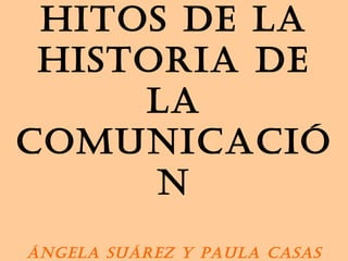 Hitos de la historia de la comunicación Ángela Suárez y Paula Casas 
