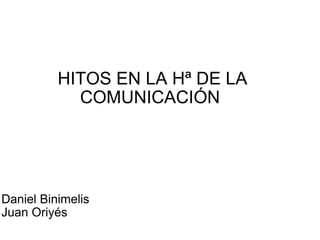 HITOS EN LA Hª DE LA COMUNICACIÓN  Daniel Binimelis Juan Oriyés 