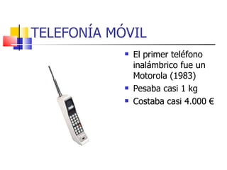 TELEFONÍA MÓVIL El primer teléfono inalámbrico fue un Motorola (1983) Pesaba casi 1 kg Costaba casi 4.000 € 