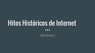 Hitos Históricos de Internet
Aritz Etxarri
 