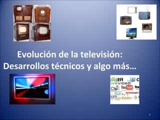1
Evolución de la televisión:
Desarrollos técnicos y algo más…
 
