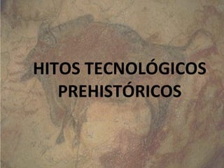 HITOS TECNOLÓGICOS PREHISTÓRICOS 
