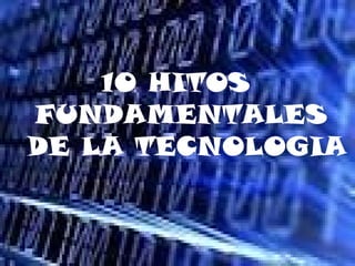 10 HITOS
FUNDAMENTALES
DE LA TECNOLOGIA
 