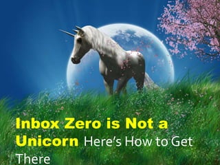 Inbox Zero is Not a
Unicorn Here’s How to Get
There
 