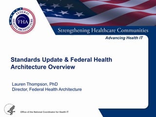 Advancing Health IT




Standards Update & Federal Health
Architecture Overview

Lauren Thompson, PhD
Director, Federal Health Architecture
 
