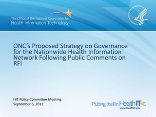 ONC’s Proposed Strategy on Governance
for the Nationwide Health Information
Network Following Public Comments on
RFI




HIT Policy Committee Meeting
September 6, 2012
 