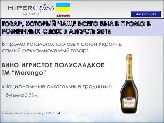 Август 2015
Количество промо за август 2015: 14
В промо каталогах торговых сетей Украины
самый рекламируемый товар:
ВИНО ИГРИСТОЕ ПОЛУСЛАДКОЕ
ТМ “Marengo”
«Национальные алкогольные традиции»
1 бутылка 0,75 л.
 