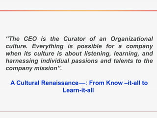 “The CEO is the Curator of an Organizational
culture. Everything is possible for a company
when its culture is about liste...