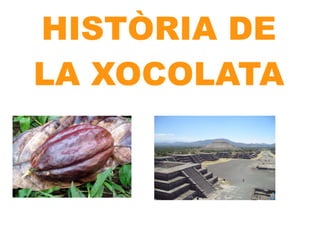 HISTÒRIA DE
LA XOCOLATA
 