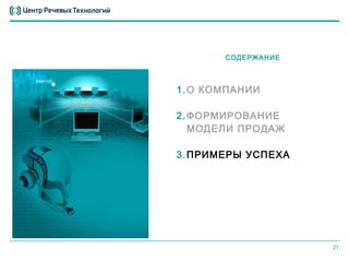 СОДЕРЖАНИЕ



1. О КОМПАНИИ

2. ФОРМИРОВАНИЕ
   МОДЕЛИ ПРОДАЖ

3. ПРИМЕРЫ УСПЕХА




                    21
 