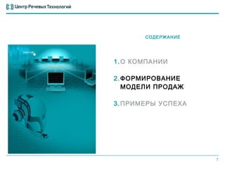 СОДЕРЖАНИЕ




1. О КОМПАНИИ

2. ФОРМИРОВАНИЕ
   МОДЕЛИ ПРОДАЖ

3. ПРИМЕРЫ УСПЕХА




                    7
 