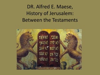 DR. Alfred E. Maese,
History of Jerusalem:
Between the Testaments
 