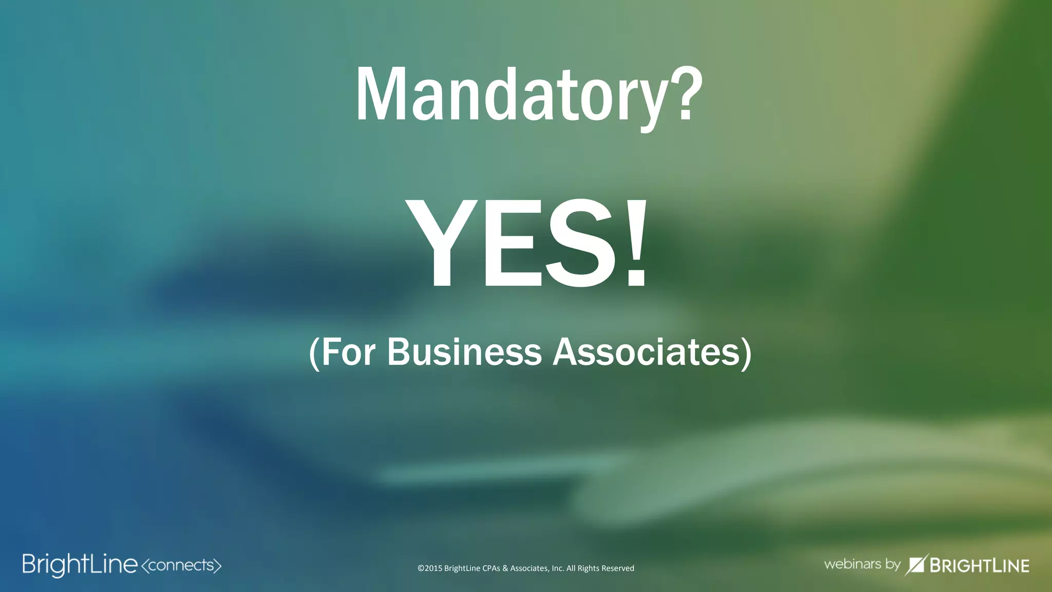 ©2015 BrightLine CPAs & Associates, Inc. All Rights Reserved
Mandatory?
YES!
(For Business Associates)
 