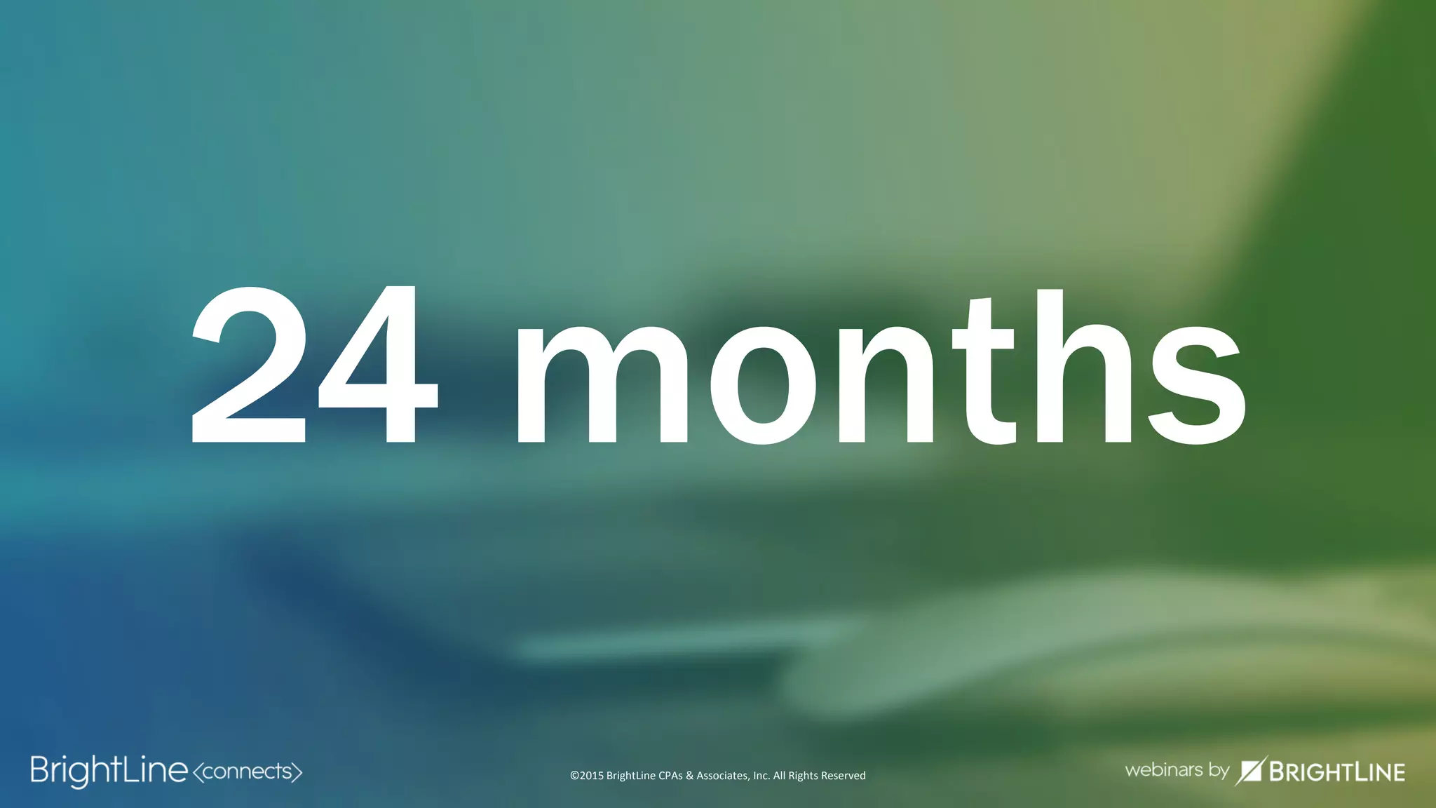 ©2015 BrightLine CPAs & Associates, Inc. All Rights Reserved
24 months
 