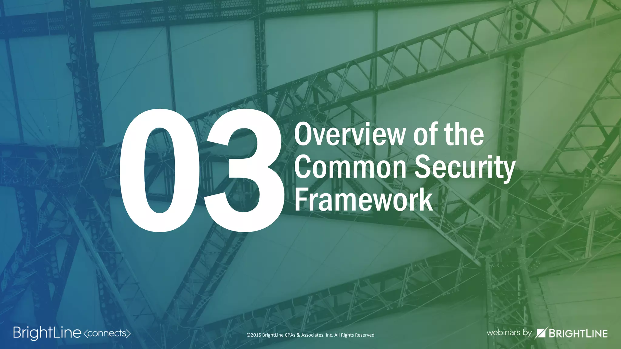 ©2015 BrightLine CPAs & Associates, Inc. All Rights Reserved
Overview of the
Common Security
Framework03
©2015 BrightLine CPAs & Associates, Inc. All Rights Reserved
 