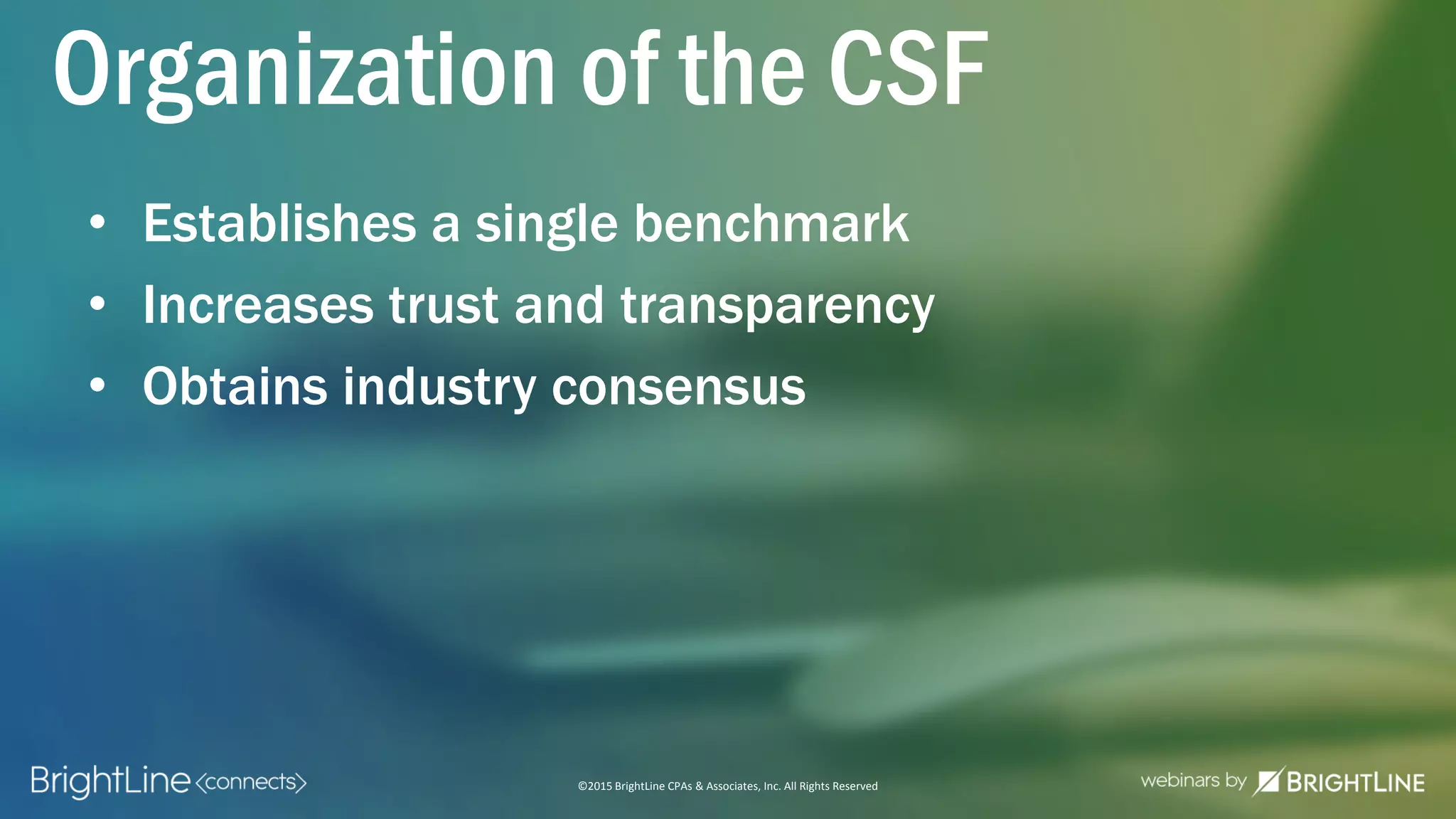 ©2015 BrightLine CPAs & Associates, Inc. All Rights Reserved
Organization of the CSF
• Establishes a single benchmark
• Increases trust and transparency
• Obtains industry consensus
 