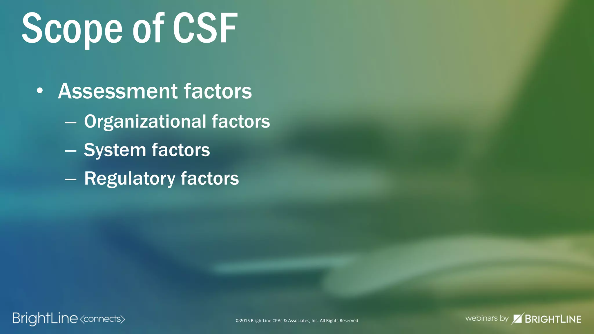©2015 BrightLine CPAs & Associates, Inc. All Rights Reserved
Scope of CSF
• Assessment factors
– Organizational factors
– System factors
– Regulatory factors
 