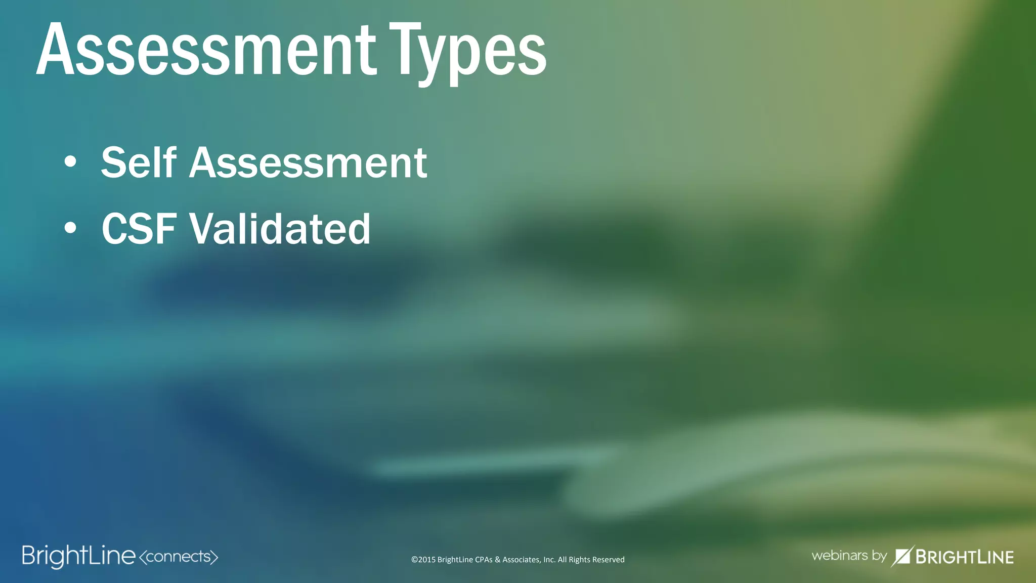 ©2015 BrightLine CPAs & Associates, Inc. All Rights Reserved
• Self Assessment
• CSF Validated
Assessment Types
 