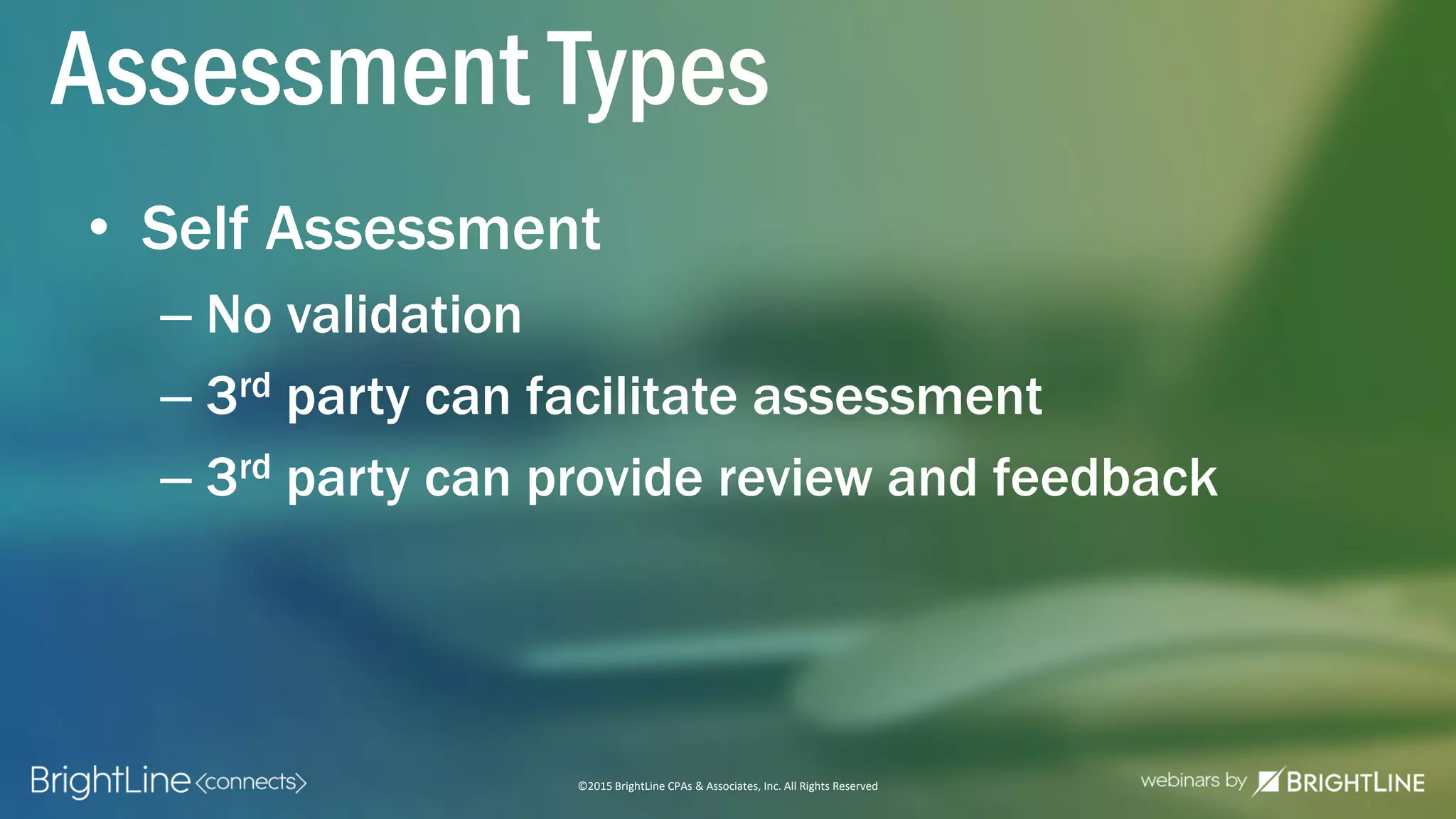 ©2015 BrightLine CPAs & Associates, Inc. All Rights Reserved
• Self Assessment
– No validation
– 3rd party can facilitate assessment
– 3rd party can provide review and feedback
Assessment Types
 