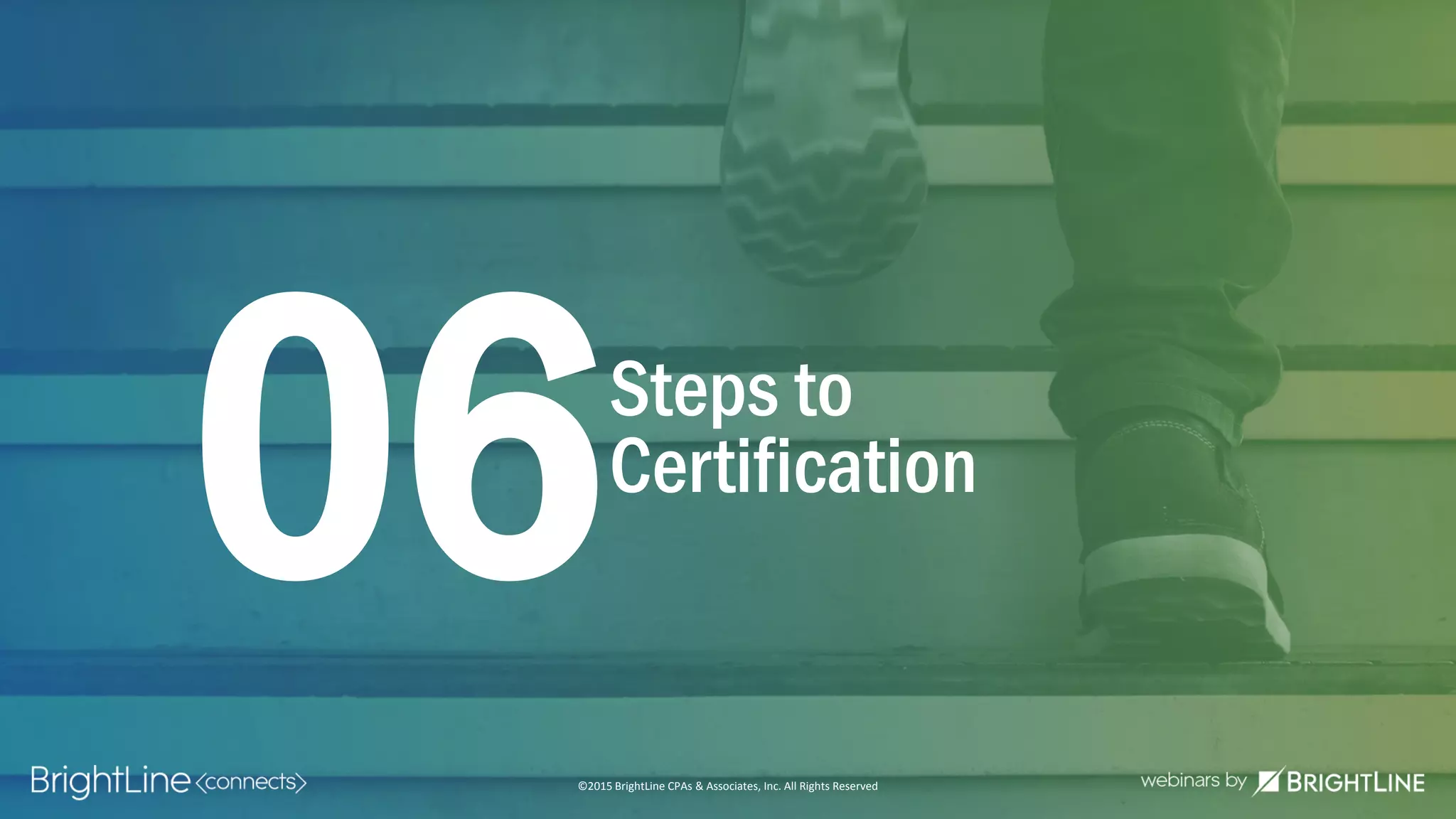 ©2015 BrightLine CPAs & Associates, Inc. All Rights Reserved
Steps to
Certification
06
©2015 BrightLine CPAs & Associates, Inc. All Rights Reserved
 
