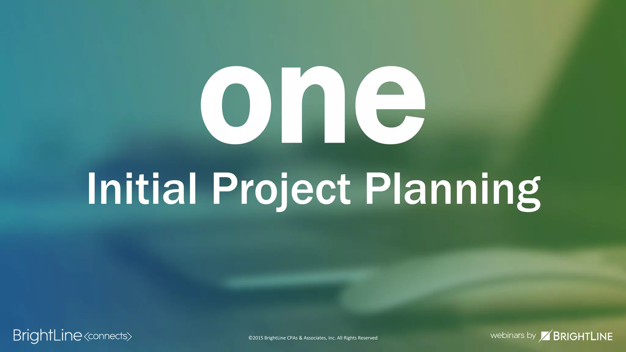 ©2015 BrightLine CPAs & Associates, Inc. All Rights Reserved
oneInitial Project Planning
 