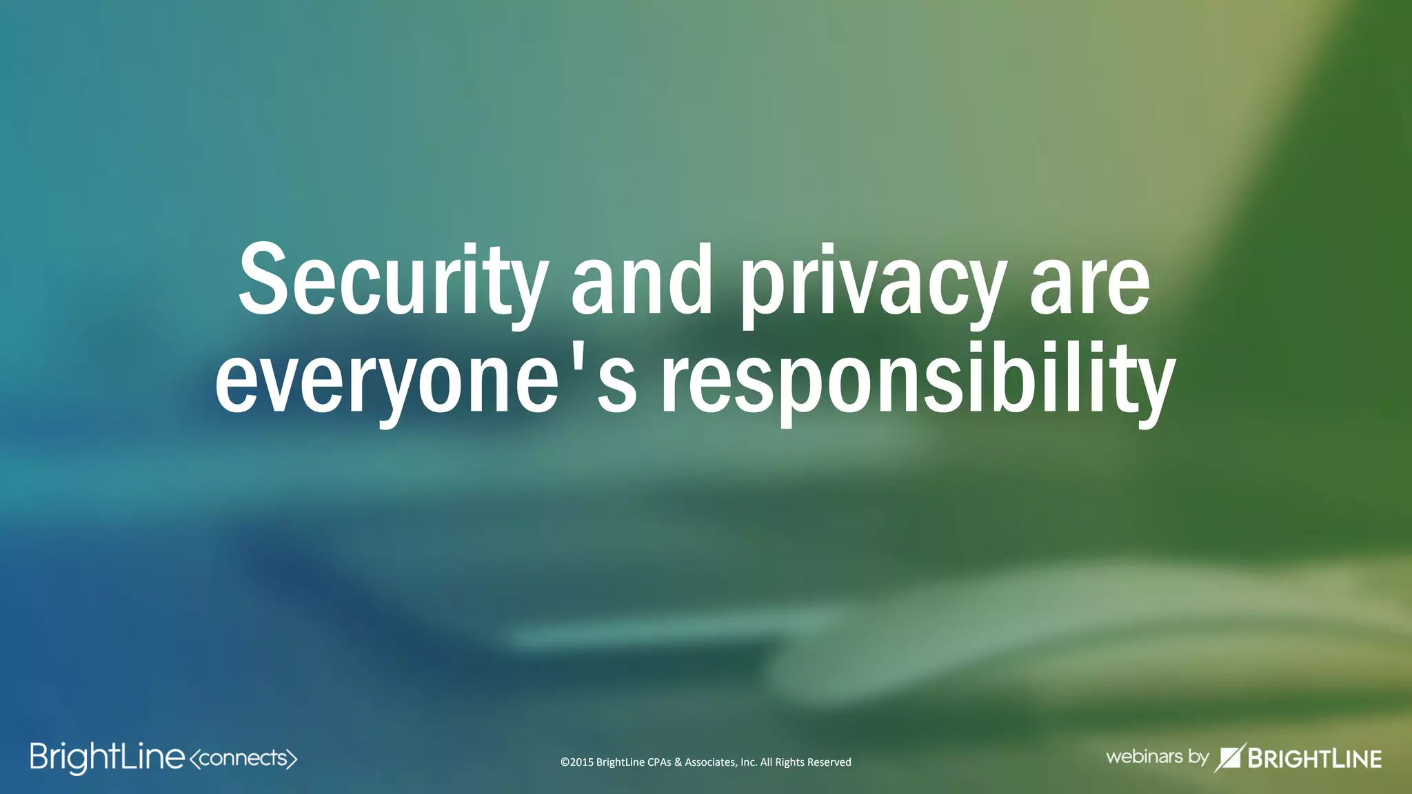 ©2015 BrightLine CPAs & Associates, Inc. All Rights Reserved
Security and privacy are
everyone's responsibility
©2015 BrightLine CPAs & Associates, Inc. All Rights Reserved
 